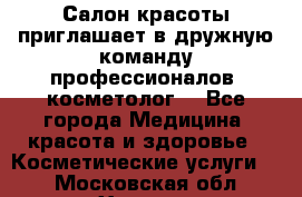  Салон красоты приглашает в дружную команду профессионалов- косметолог. - Все города Медицина, красота и здоровье » Косметические услуги   . Московская обл.,Химки г.